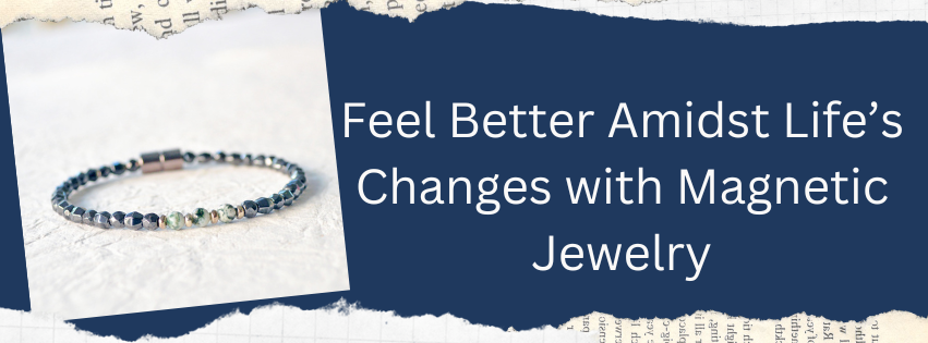 Feel Better Amidst Life's Changes with Magnetic Jewelry