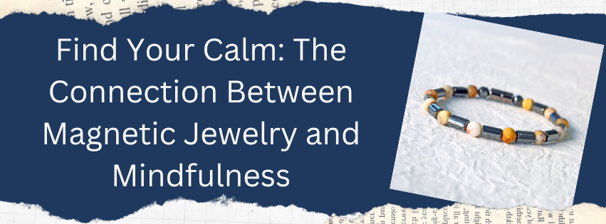 Find Your Calm: The Connection Between Magnetic Jewelry and Mindfulness