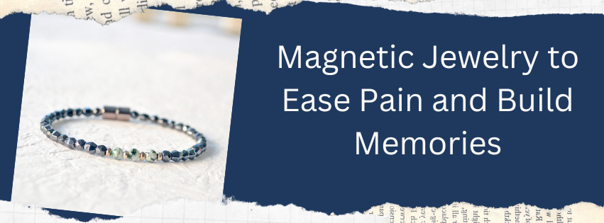 Magnetic Jewelry to Ease Pain & Build Memories